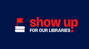 Dark blue square with the words show up for our libraries in red and a graphic of an white book
